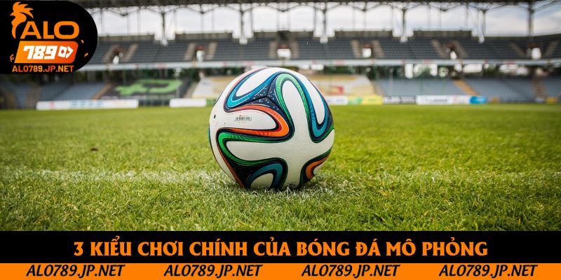 Bóng Đá Ảo Là Gì? Cẩm Nang Chơi Kèo Chuẩn Chỉ, Đạt Hiệu Quả Cao 3 3 kiểu chơi chính của bóng đá mô phỏng