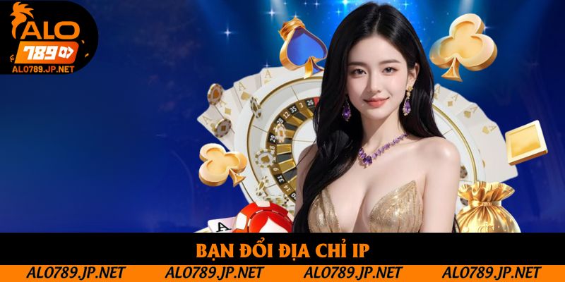 Miễn Trừ Trách Nhiệm Alo789 - Những Điều Bạn Cần Biết 4 Bạn đổi địa chỉ IP